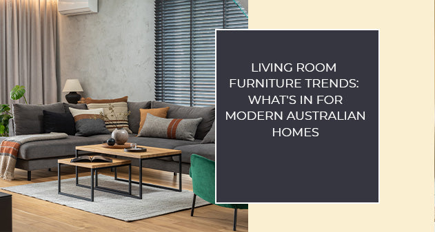 Living Room Furniture Trends: What’s In for Modern Australian Homes